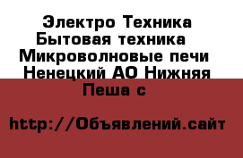 Электро-Техника Бытовая техника - Микроволновые печи. Ненецкий АО,Нижняя Пеша с.